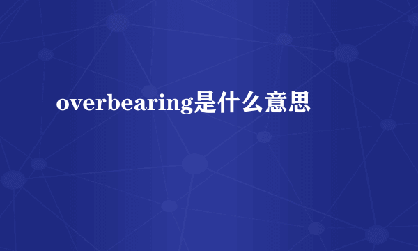 overbearing是什么意思