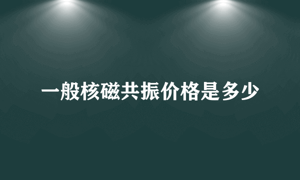 一般核磁共振价格是多少