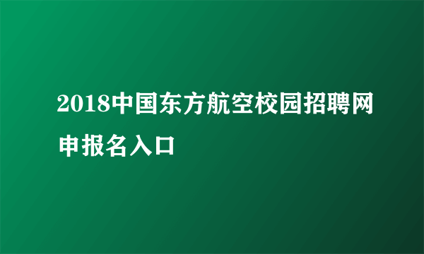2018中国东方航空校园招聘网申报名入口