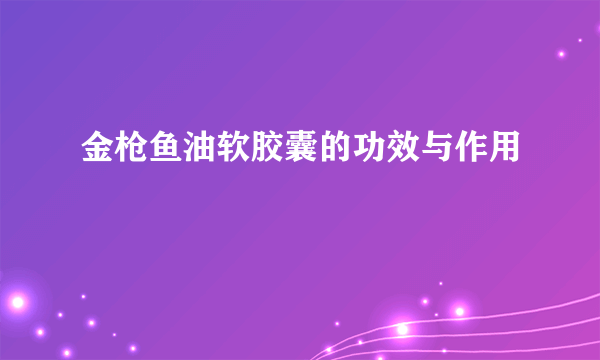 金枪鱼油软胶囊的功效与作用