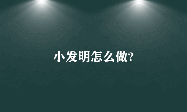 小发明怎么做?