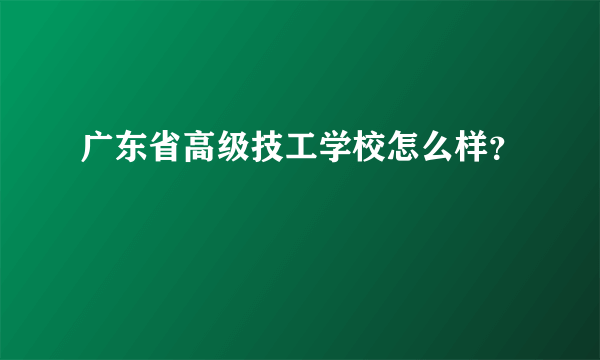 广东省高级技工学校怎么样？