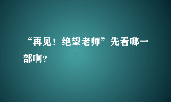 “再见！绝望老师”先看哪一部啊？