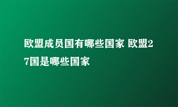 欧盟成员国有哪些国家 欧盟27国是哪些国家