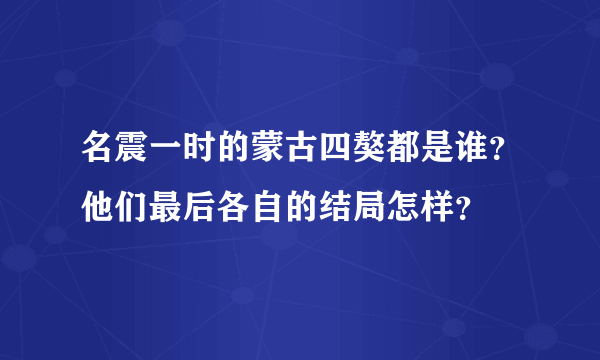 名震一时的蒙古四獒都是谁？他们最后各自的结局怎样？