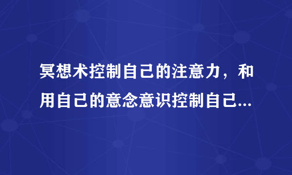 冥想术控制自己的注意力，和用自己的意念意识控制自己...