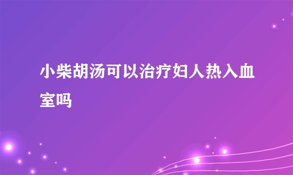 小柴胡汤可以治疗妇人热入血室吗