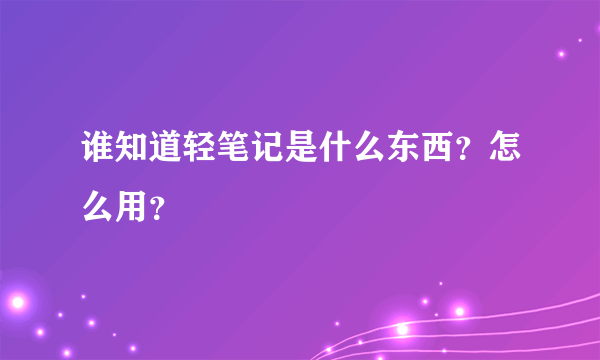 谁知道轻笔记是什么东西？怎么用？