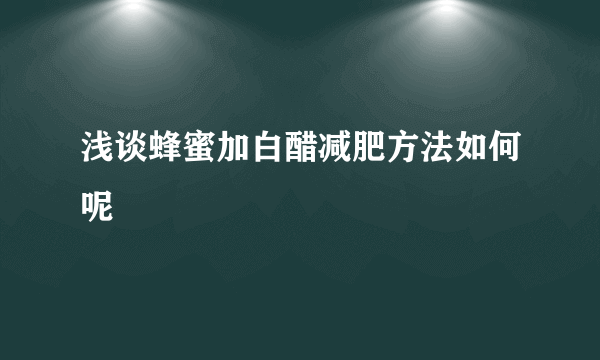 浅谈蜂蜜加白醋减肥方法如何呢