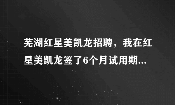 芜湖红星美凯龙招聘,我在红星美凯龙签了6个月试用期合同,干了5个多月,眼见要转正了。...( 二 )