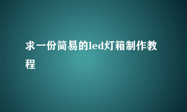 求一份简易的led灯箱制作教程