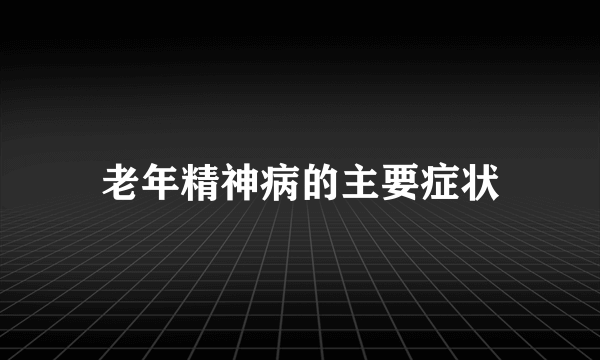 老年精神病的主要症状