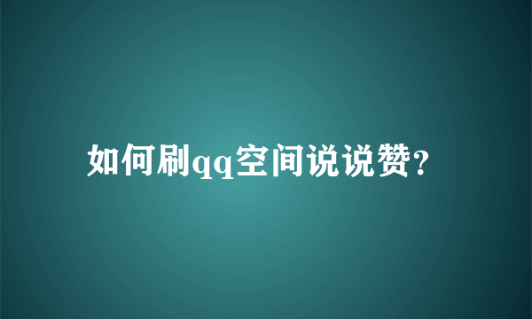 如何刷qq空间说说赞？