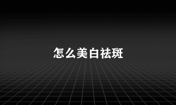 怎么美白祛斑