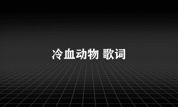 冷血动物 歌词