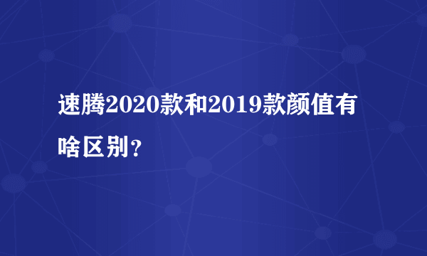 速腾2020款和2019款颜值有啥区别？