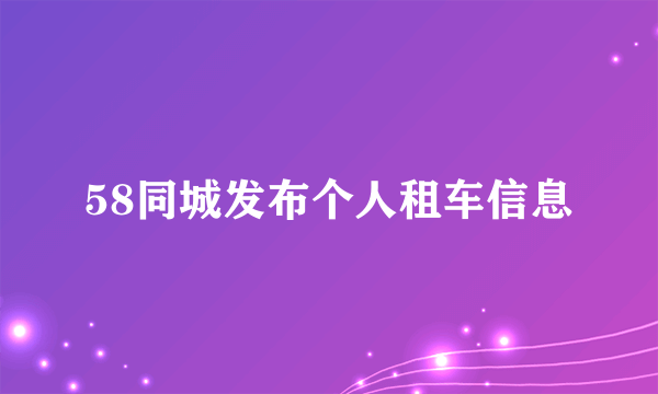58同城发布个人租车信息