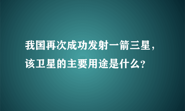 我国再次成功发射一箭三星，该卫星的主要用途是什么？