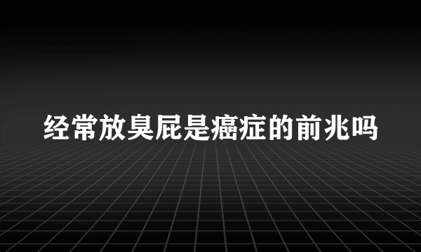 经常放臭屁是癌症的前兆吗