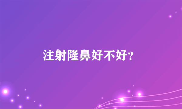 注射隆鼻好不好？