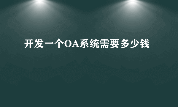 开发一个OA系统需要多少钱