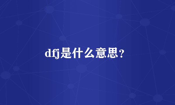 dfj是什么意思？