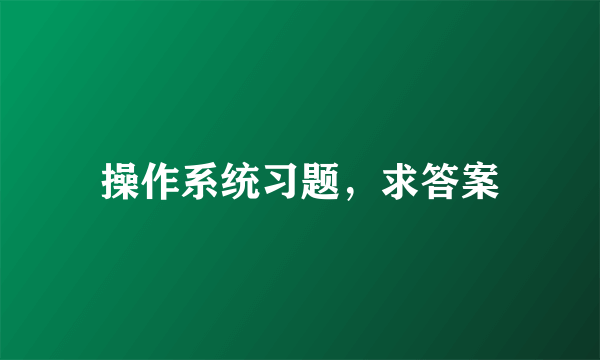 操作系统习题，求答案