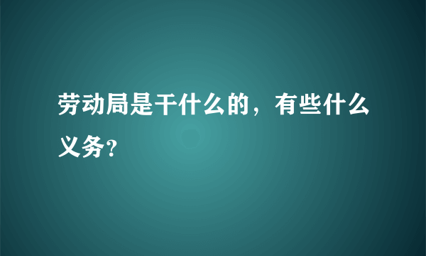 劳动局是干什么的，有些什么义务？