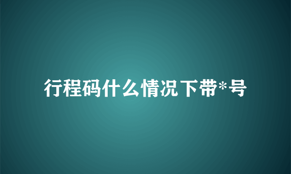 行程码什么情况下带*号
