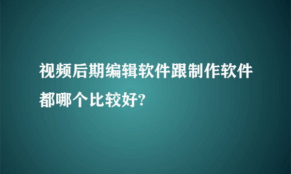 视频后期编辑软件跟制作软件都哪个比较好?
