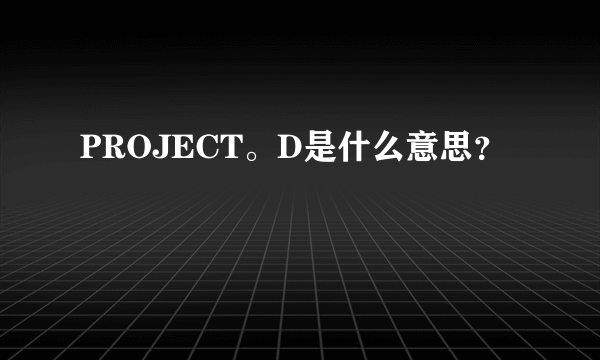 PROJECT。D是什么意思？