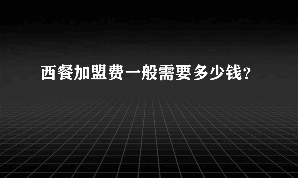 西餐加盟费一般需要多少钱？