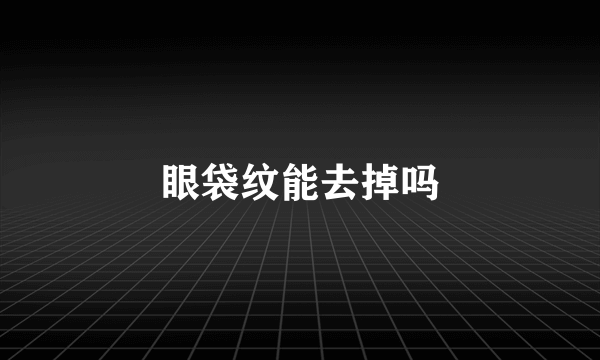 眼袋纹能去掉吗