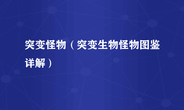 突变怪物（突变生物怪物图鉴详解）