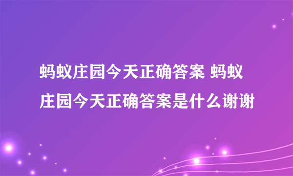 蚂蚁庄园今天正确答案 蚂蚁庄园今天正确答案是什么谢谢