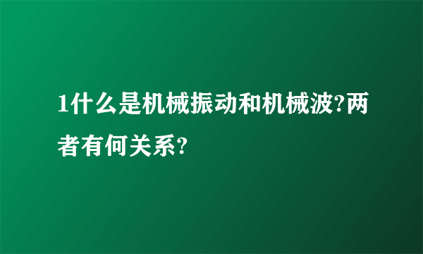 1什么是机械振动和机械波?两者有何关系?