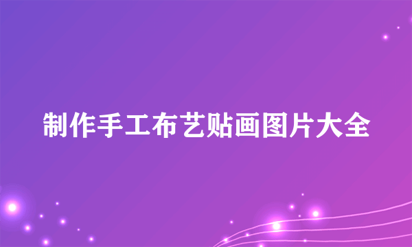 制作手工布艺贴画图片大全