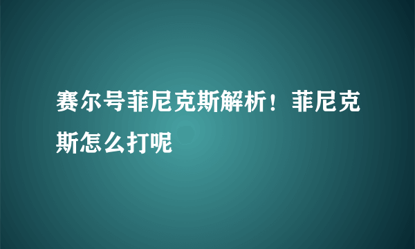 赛尔号菲尼克斯解析！菲尼克斯怎么打呢