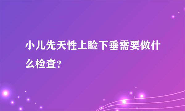 小儿先天性上睑下垂需要做什么检查？