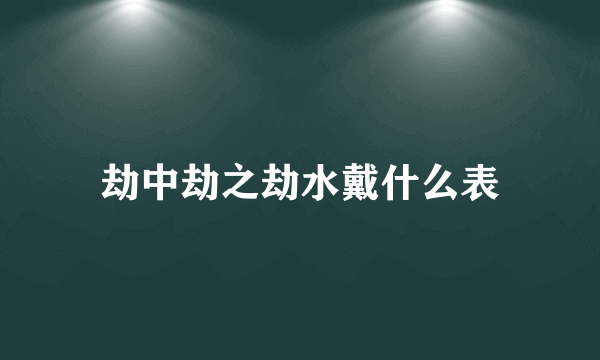 劫中劫之劫水戴什么表