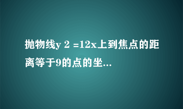 抛物线y 2 =12x上到焦点的距离等于9的点的坐标是      ．