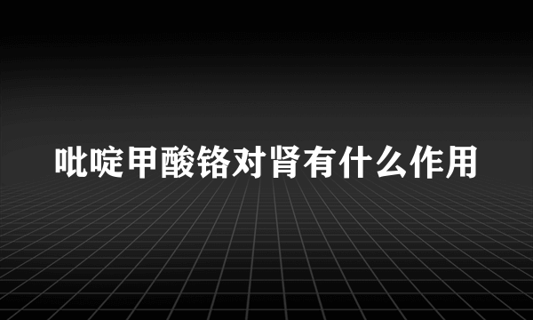 吡啶甲酸铬对肾有什么作用