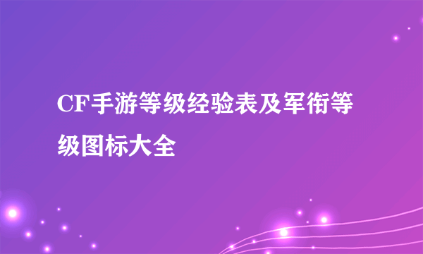 CF手游等级经验表及军衔等级图标大全