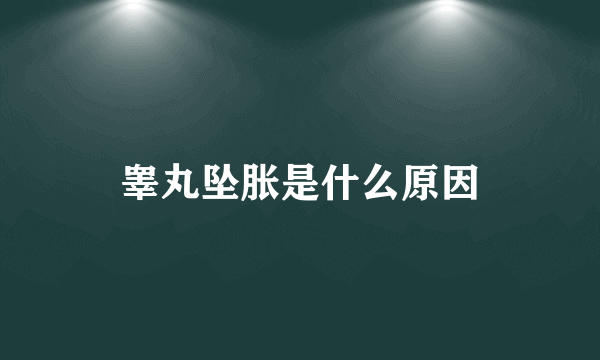 睾丸坠胀是什么原因