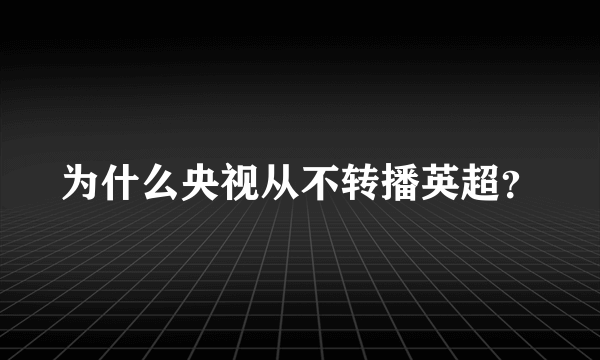 为什么央视从不转播英超？