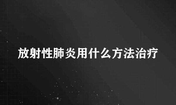放射性肺炎用什么方法治疗