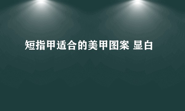 短指甲适合的美甲图案 显白
