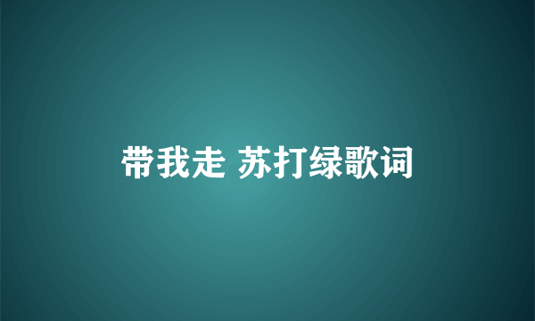 带我走 苏打绿歌词