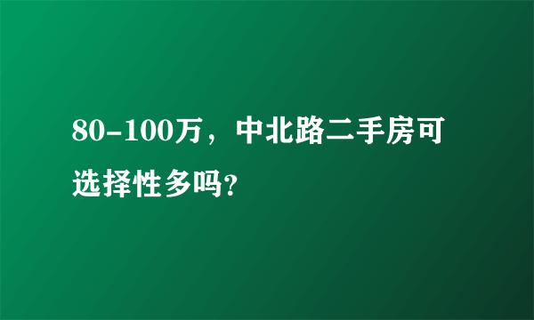 80-100万，中北路二手房可选择性多吗？