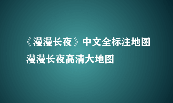 《漫漫长夜》中文全标注地图 漫漫长夜高清大地图